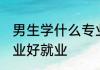 男生学什么专业好就业 男生学哪些专业好就业