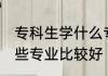 专科生学什么专业比较好 专科生学哪些专业比较好