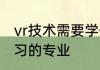 vr技术需要学什么专业 vr技术需要学习的专业