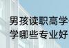 男孩读职高学什么专业好 男孩读职高学哪些专业好