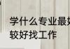 学什么专业最好找工作 学什么专业比较好找工作