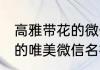高雅带花的微信名禅意网名 高雅带花的唯美微信名禅意网名