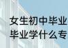 女生初中毕业学什么专业好 女生初中毕业学什么专业比较好