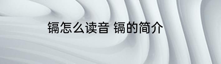镉怎么读音 镉的简介