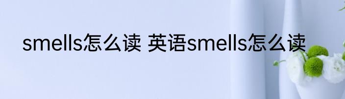 smells怎么读 英语smells怎么读