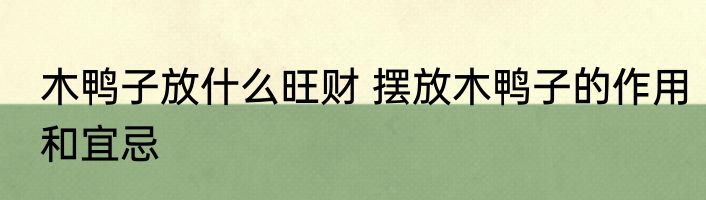 木鸭子放什么旺财 摆放木鸭子的作用和宜忌