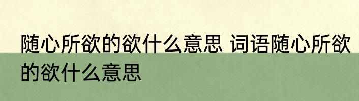 随心所欲的欲什么意思 词语随心所欲的欲什么意思