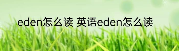 eden怎么读 英语eden怎么读
