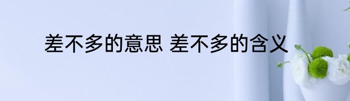 差不多的意思 差不多的含义