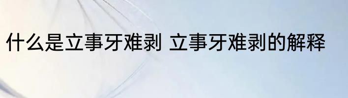 什么是立事牙难剥 立事牙难剥的解释