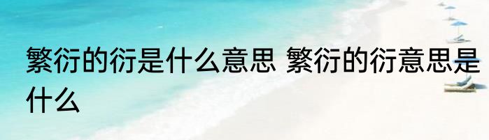 繁衍的衍是什么意思 繁衍的衍意思是什么