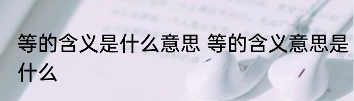 等的含义是什么意思 等的含义意思是什么