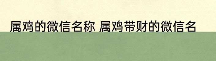属鸡的微信名称 属鸡带财的微信名