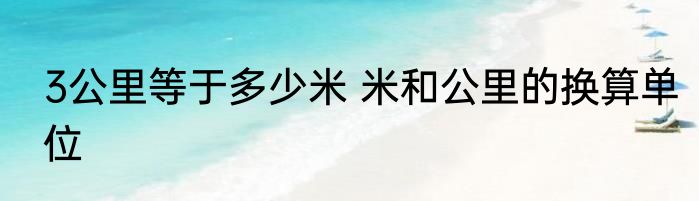 3公里等于多少米 米和公里的换算单位
