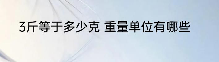 3斤等于多少克 重量单位有哪些