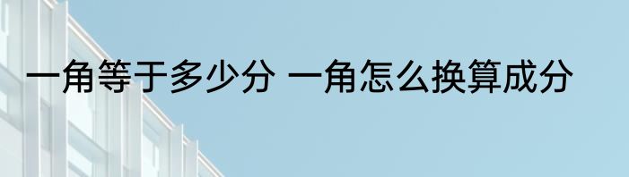 一角等于多少分 一角怎么换算成分