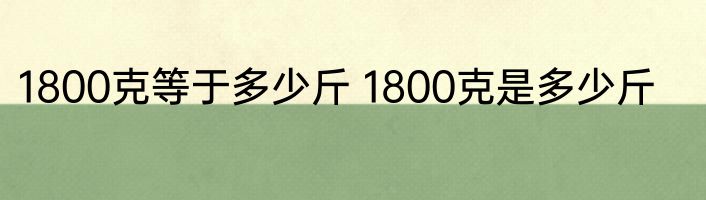 1800克等于多少斤 1800克是多少斤