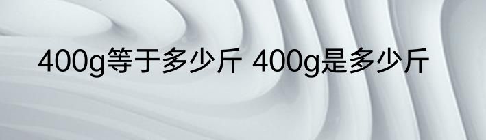400g等于多少斤 400g是多少斤