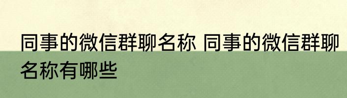 同事的微信群聊名称 同事的微信群聊名称有哪些