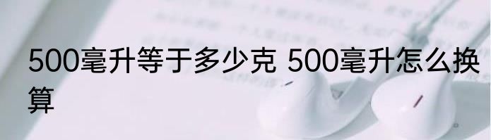 500毫升等于多少克 500毫升怎么换算