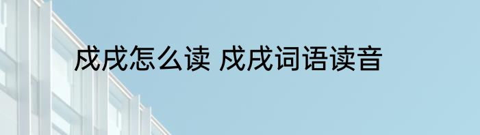戍戌怎么读 戍戌词语读音