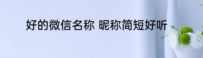 好的微信名称 昵称简短好听