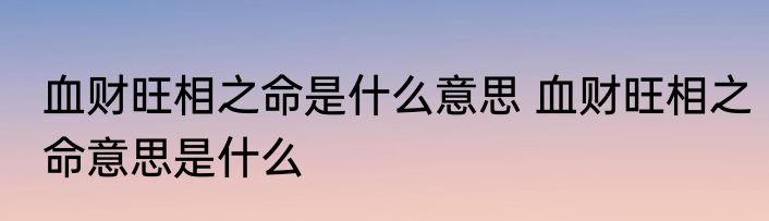 血财旺相之命是什么意思 血财旺相之命意思是什么