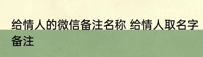 给情人的微信备注名称 给情人取名字备注