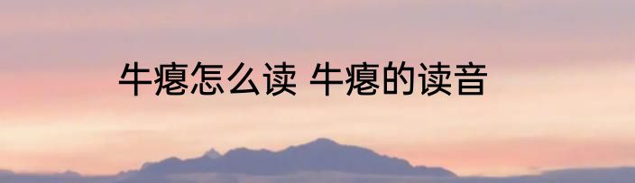 牛瘪怎么读 牛瘪的读音