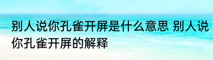 别人说你孔雀开屏是什么意思 别人说你孔雀开屏的解释