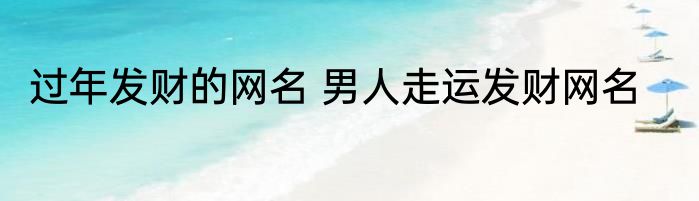 过年发财的网名 男人走运发财网名