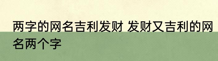 两字的网名吉利发财 发财又吉利的网名两个字
