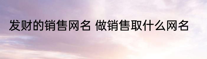 发财的销售网名 做销售取什么网名