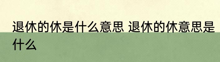 退休的休是什么意思 退休的休意思是什么