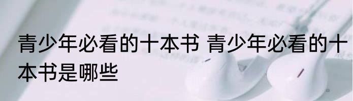 青少年必看的十本书 青少年必看的十本书是哪些
