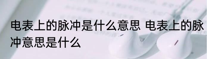 电表上的脉冲是什么意思 电表上的脉冲意思是什么