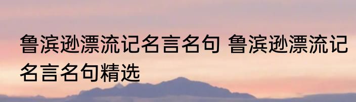 鲁滨逊漂流记名言名句 鲁滨逊漂流记名言名句精选