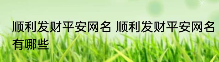 顺利发财平安网名 顺利发财平安网名有哪些