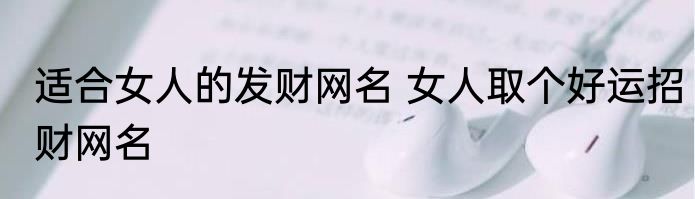 适合女人的发财网名 女人取个好运招财网名