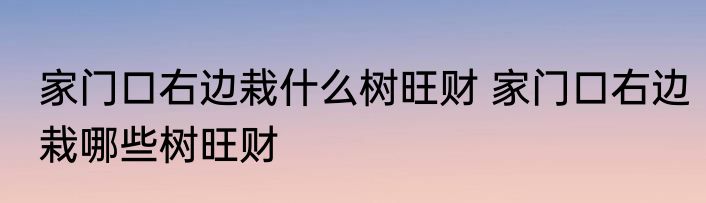 家门口右边栽什么树旺财 家门口右边栽哪些树旺财