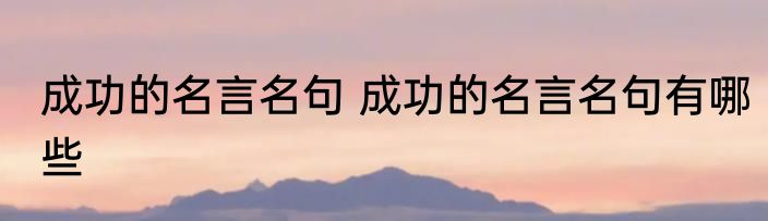 成功的名言名句 成功的名言名句有哪些