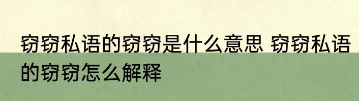 窃窃私语的窃窃是什么意思 窃窃私语的窃窃怎么解释