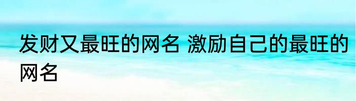 发财又最旺的网名 激励自己的最旺的网名