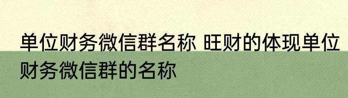 单位财务微信群名称 旺财的体现单位财务微信群的名称
