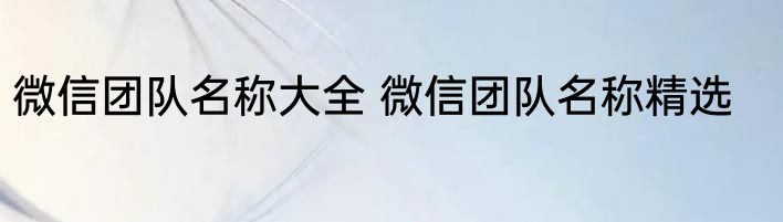 微信团队名称大全 微信团队名称精选