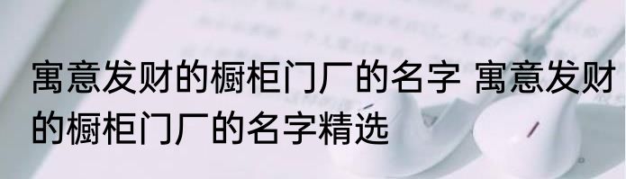寓意发财的橱柜门厂的名字 寓意发财的橱柜门厂的名字精选