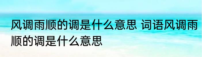 风调雨顺的调是什么意思 词语风调雨顺的调是什么意思