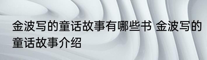 金波写的童话故事有哪些书 金波写的童话故事介绍