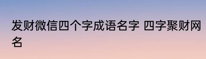 发财微信四个字成语名字 四字聚财网名