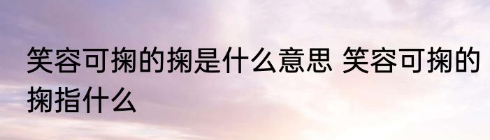 笑容可掬的掬是什么意思 笑容可掬的掬指什么